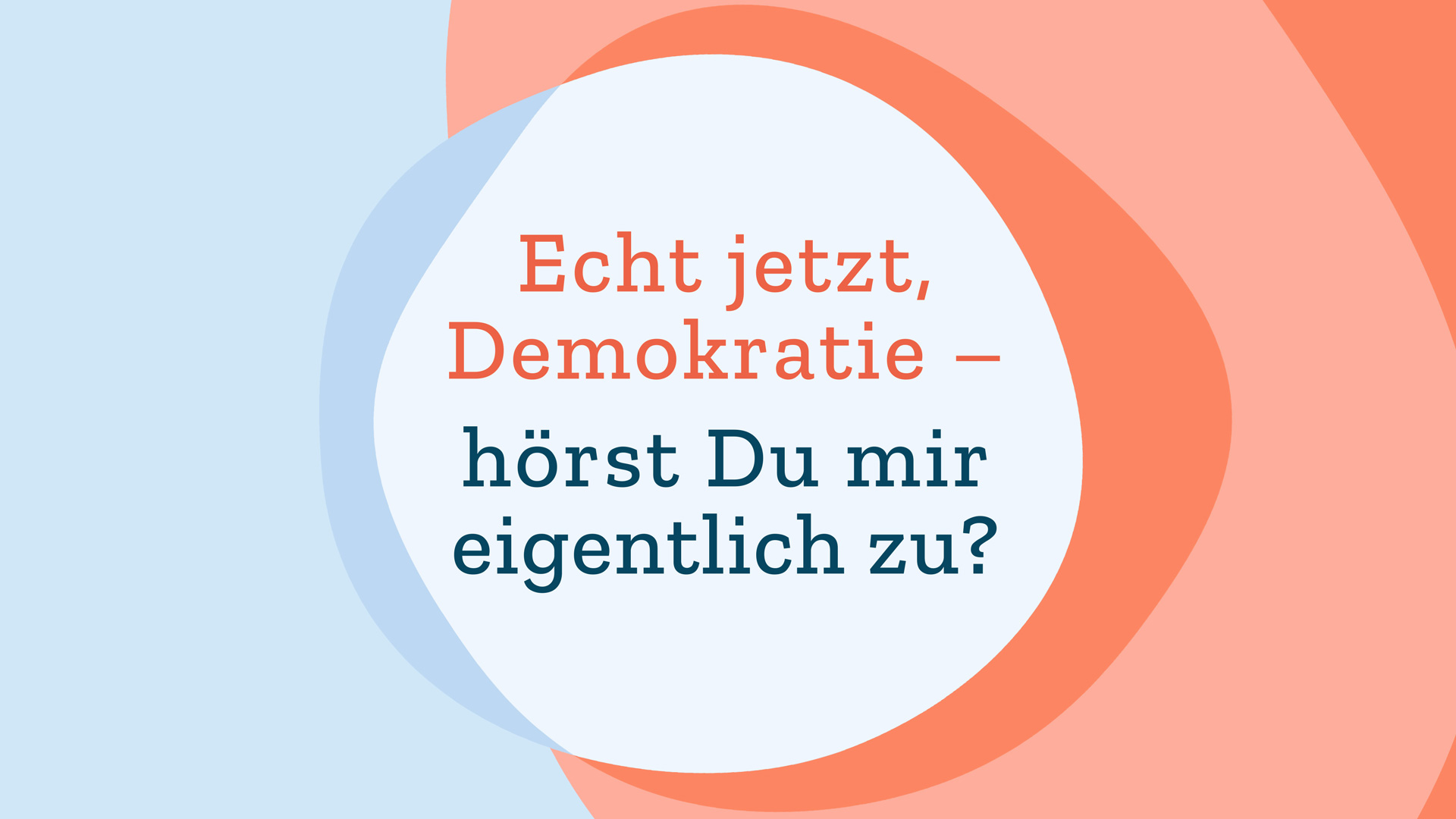 Titelbild mit Text: „Echt jetzt, Demokratie – hörst Du mir eigentlich zu?“
