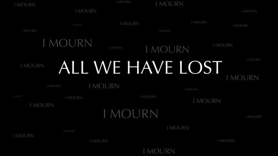 Weißer Text auf schwarzem Hintergrund, wiederholt die Worte: I mourn. Mittig im Fokus die Worte: All we have lost.