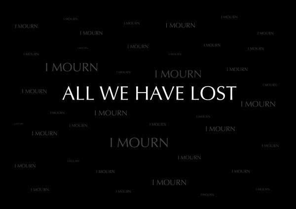 Weißer Text auf schwarzem Hintergrund, wiederholt die Worte: I mourn. Mittig im Fokus die Worte: All we have lost.